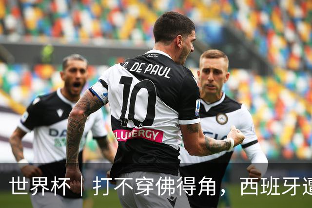 世界杯｜打不穿佛得角，西班牙遭遇“系统局”?