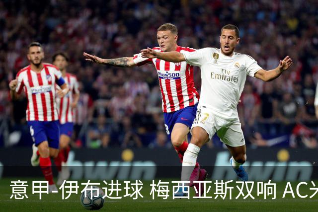 意甲-伊布进球 梅西亚斯双响 AC米兰3-0终结连败