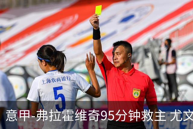 意甲-弗拉霍维奇95分钟救主 尤文1-1险平9人对手