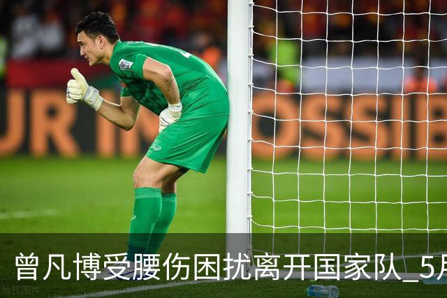 曾凡博受腰伤困扰离开国家队 5月受伤留下隐患