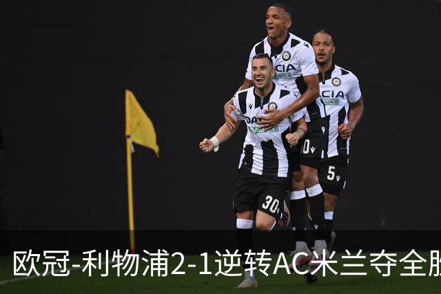 欧冠-利物浦2-1逆转AC米兰夺全胜 马竞客胜出线