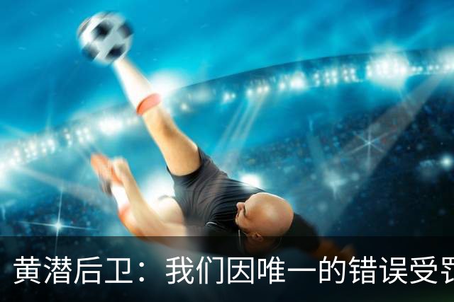黄潜后卫：我们因唯一的错误受罚 仍有信心获胜