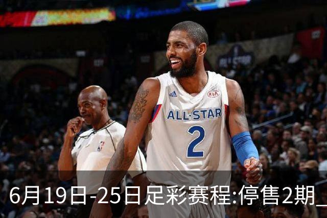 6月19日-25日足彩赛程:停售2期 均系世界杯小组赛